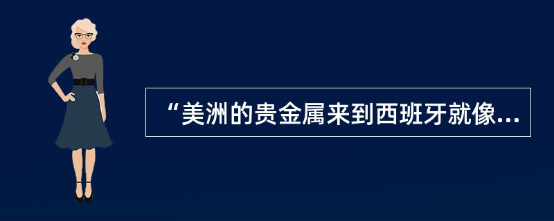 “美洲的贵金属来到西班牙就像雨点倾注于屋顶，结果全流走了。”该观点是指西班牙掠夺