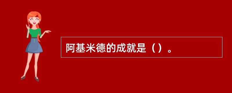 阿基米德的成就是（）。