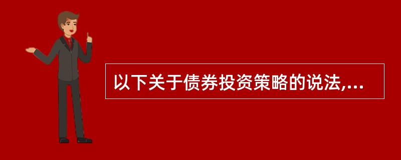 以下关于债券投资策略的说法,正确的有()。