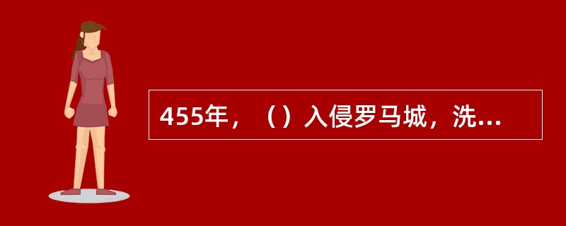 455年，（）入侵罗马城，洗劫罗马城数月。