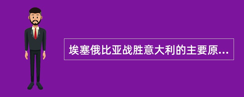 埃塞俄比亚战胜意大利的主要原因是（）