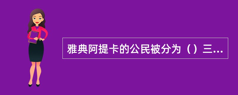 雅典阿提卡的公民被分为（）三个等级