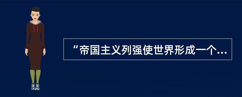 “帝国主义列强使世界形成一个密不可分的整体”，对此，正确的理解是（）