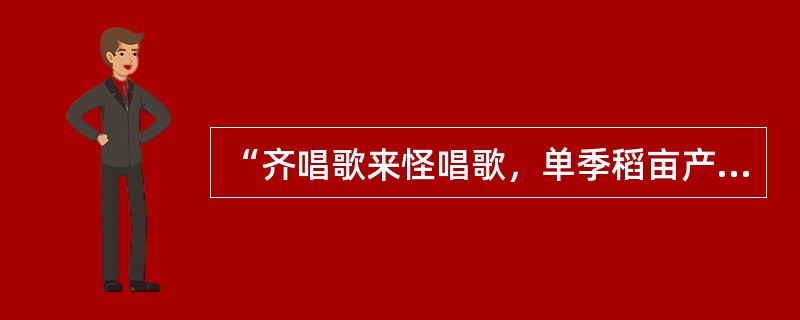 “齐唱歌来怪唱歌，单季稻亩产三千多，谷子黄豆大，挑了一箩又一箩，挑到日头落了水，