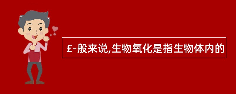 £­般来说,生物氧化是指生物体内的