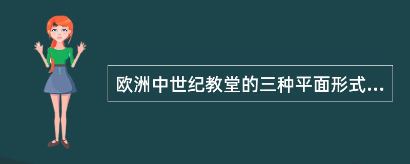 欧洲中世纪教堂的三种平面形式（集中式、巴西利卡、十字式）的特点。