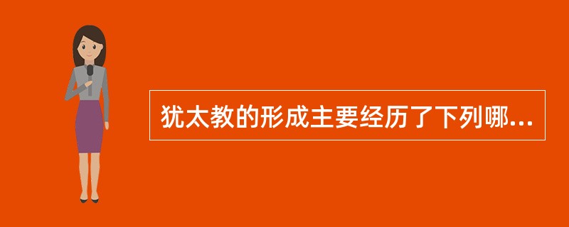 犹太教的形成主要经历了下列哪些时期（）。