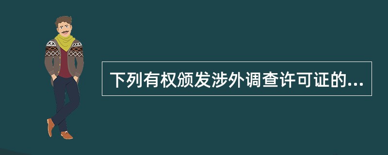 下列有权颁发涉外调查许可证的机构是( )。