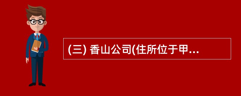 (三) 香山公司(住所位于甲市A区)与红叶公司(住所位于乙市B区)签订了一份建筑