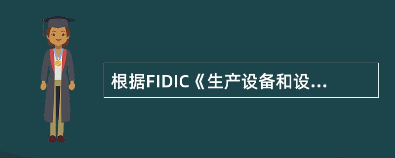 根据FIDIC《生产设备和设计一施工合同条件》的规定,雇主应承担由于战争而导致的