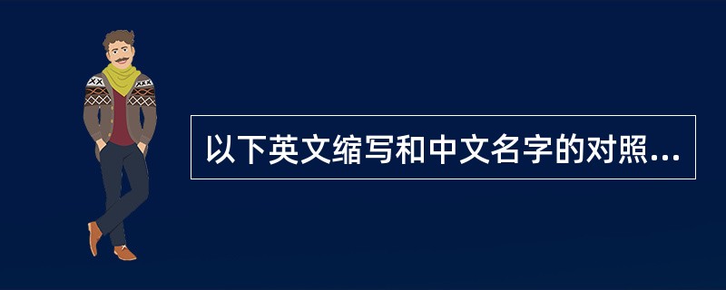 以下英文缩写和中文名字的对照中,错误的是( )。