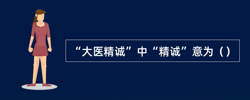 “大医精诚”中“精诚”意为（）