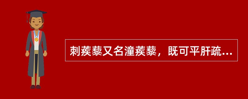 刺蒺藜又名潼蒺藜，既可平肝疏肝，又可养肝明目（）