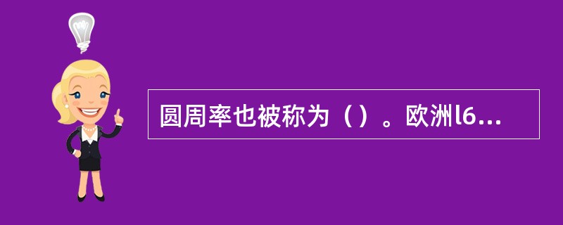 圆周率也被称为（）。欧洲l6世纪时期才得到该值。