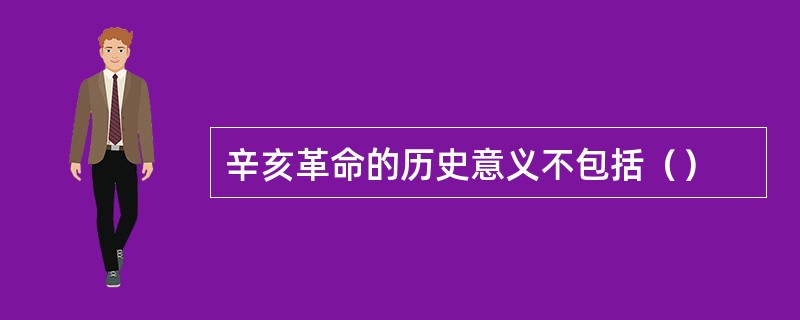 辛亥革命的历史意义不包括（）