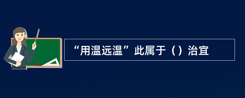 “用温远温”此属于（）治宜