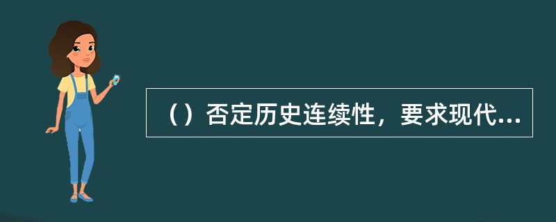 （）否定历史连续性，要求现代生活状况要与传统美学之间有一个分离。