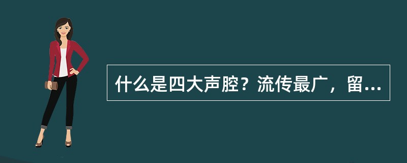 什么是四大声腔？流传最广，留存最久的戏曲音乐是什么？为什么？