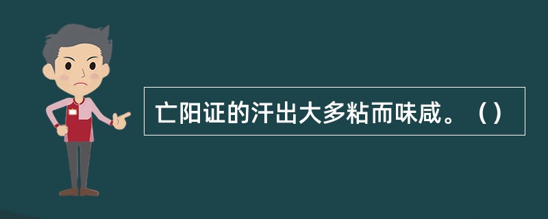 亡阳证的汗出大多粘而味咸。（）