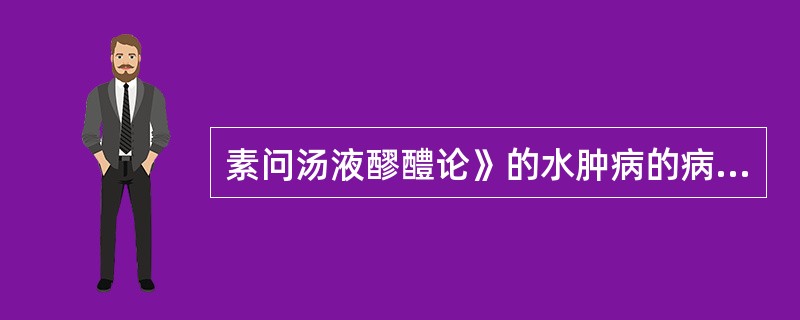 素问汤液醪醴论》的水肿病的病因是（）