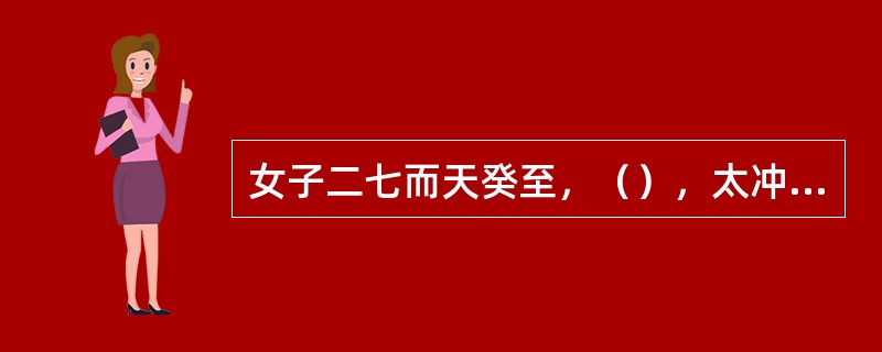 女子二七而天癸至，（），太冲脉盛，（），故有子