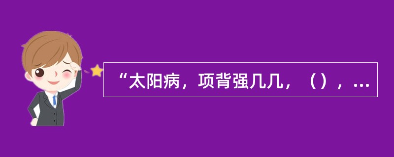 “太阳病，项背强几几，（），葛根汤主之。”