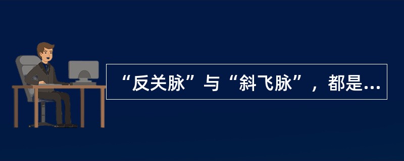 “反关脉”与“斜飞脉”，都是比较少见的病脉。（）