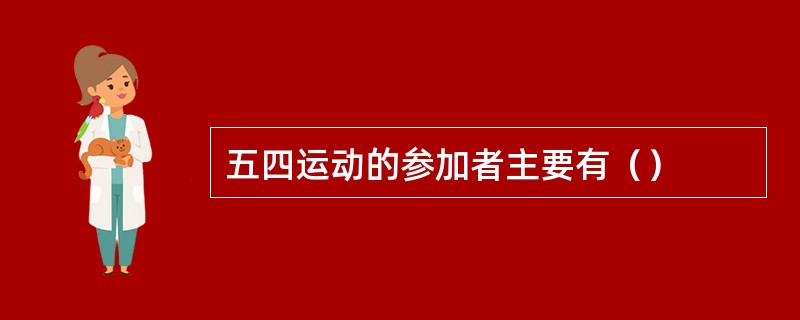 五四运动的参加者主要有（）