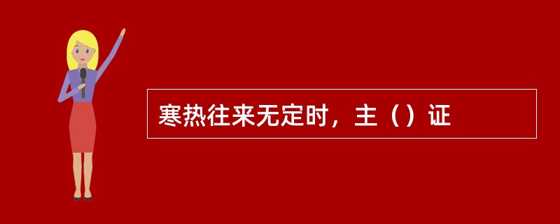 寒热往来无定时，主（）证