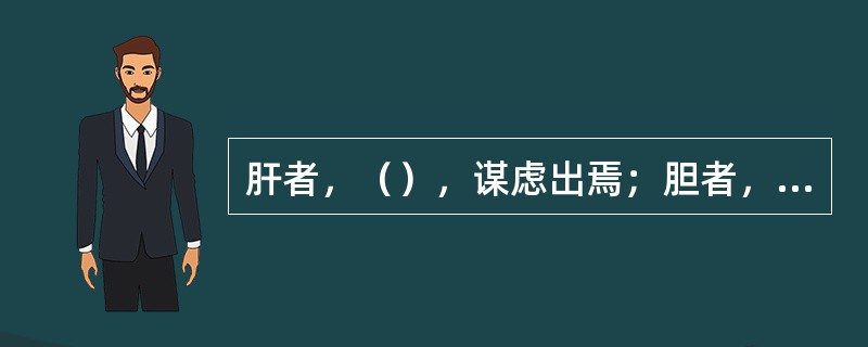 肝者，（），谋虑出焉；胆者，中正之官，（）。