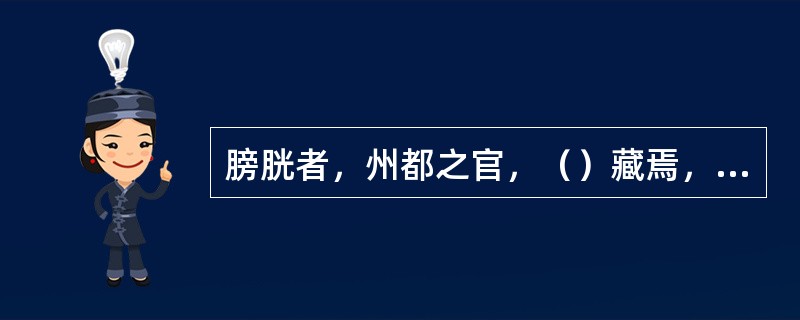 膀胱者，州都之官，（）藏焉，气化则能出矣