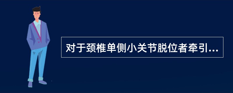 对于颈椎单侧小关节脱位者牵引重量最多不应超过
