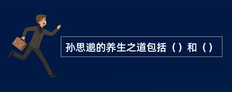 孙思邈的养生之道包括（）和（）