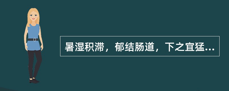 暑湿积滞，郁结肠道，下之宜猛（）