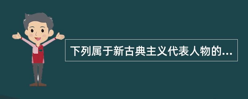 下列属于新古典主义代表人物的有（）。