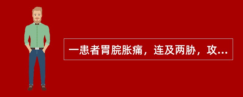 一患者胃脘胀痛，连及两胁，攻撑走窜，每因情志不遂而加重，喜太息，纳少，精神抑郁，