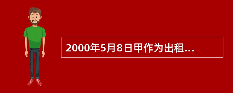 2000年5月8日甲作为出租人与乙订立租赁合同,约定将甲的房屋于同年7月1日租赁