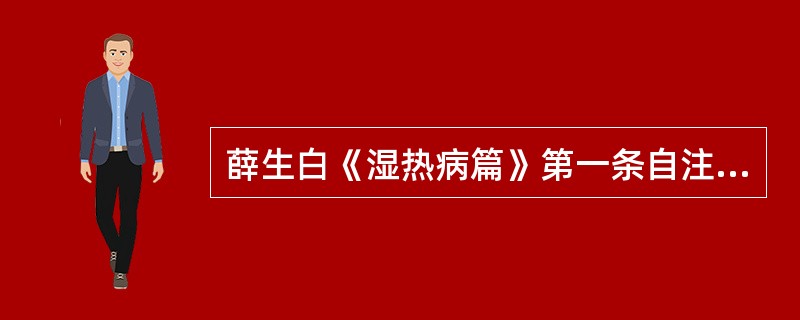 薛生白《湿热病篇》第一条自注对湿热病病位与湿热转化兼证的论述？