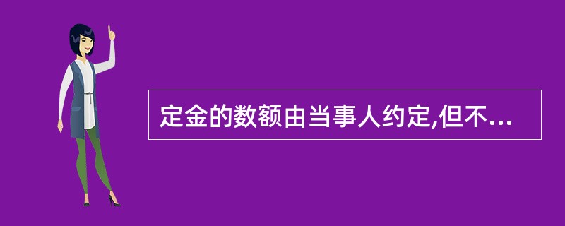 定金的数额由当事人约定,但不得超过主合同标的额的20%。( )