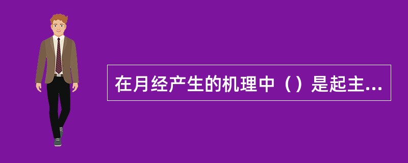 在月经产生的机理中（）是起主导作用和决定作用的。