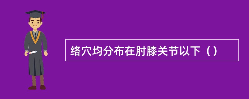 络穴均分布在肘膝关节以下（）