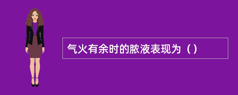 气火有余时的脓液表现为（）