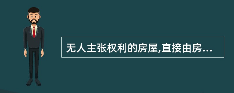 无人主张权利的房屋,直接由房地产行政主管部门代为登记并颁发房屋所有权证。( )