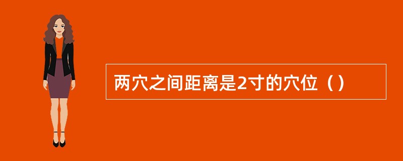 两穴之间距离是2寸的穴位（）