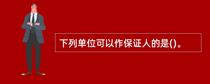 下列单位可以作保证人的是()。