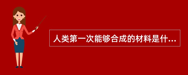 人类第一次能够合成的材料是什么（）