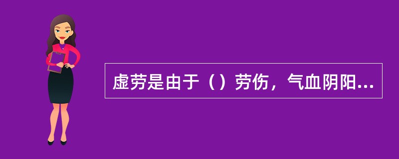 虚劳是由于（）劳伤，气血阴阳中两种或多种因素虚损为主要病机。