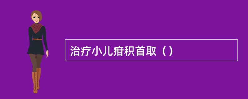 治疗小儿疳积首取（）