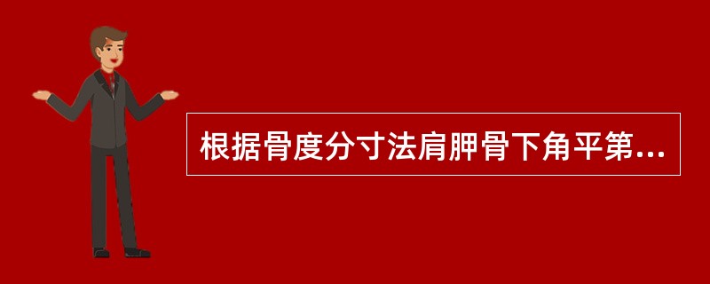 根据骨度分寸法肩胛骨下角平第几椎（）