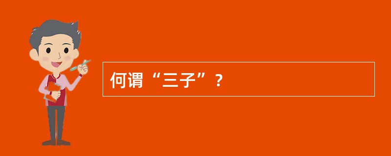 何谓“三子”？